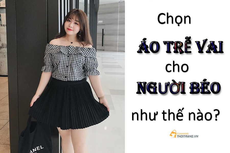 Mẹo chọn áo trễ vai cho người béo để vai thon gọn hơn